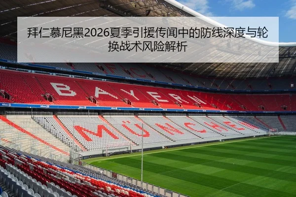 拜仁慕尼黑2026夏季引援传闻中的防线深度与轮换战术风险解析