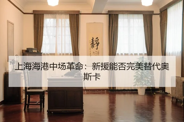 上海海港中场革命：新援能否完美替代奥斯卡
