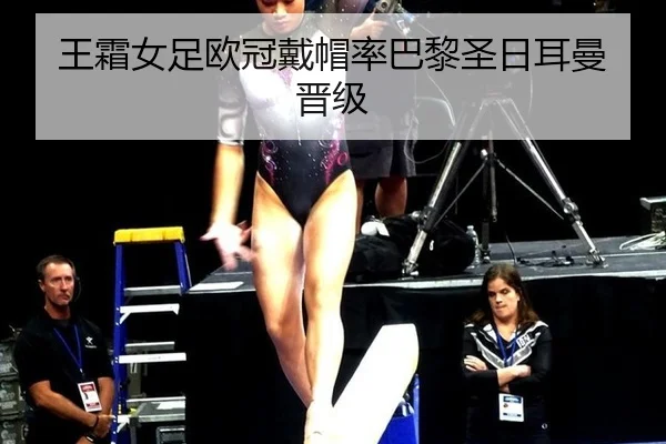 王霜女足欧冠戴帽率巴黎圣日耳曼晋级