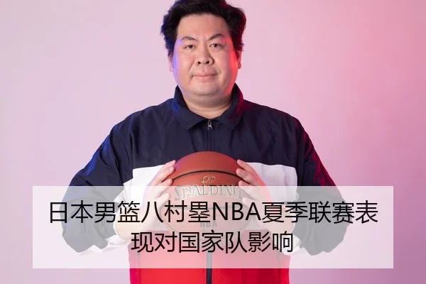 日本男篮八村塁NBA夏季联赛表现对国家队影响
