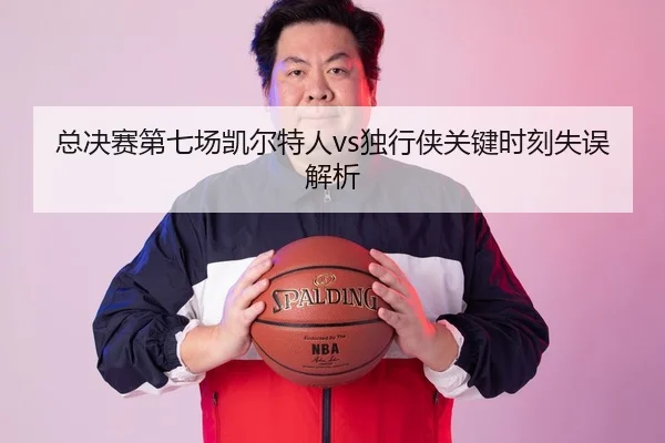 总决赛第七场凯尔特人vs独行侠关键时刻失误解析
